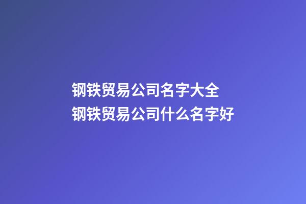 钢铁贸易公司名字大全 钢铁贸易公司什么名字好-第1张-公司起名-玄机派